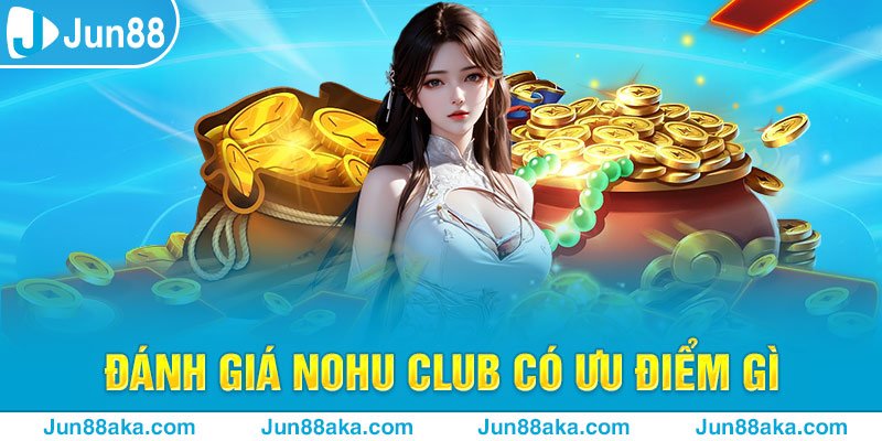 Đánh giá Nohu Club có ưu điểm gì?