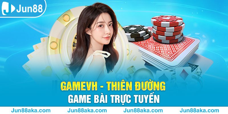 Gamevh - Thiên Đường Của Trò Chơi Game Bài Trực Tuyến