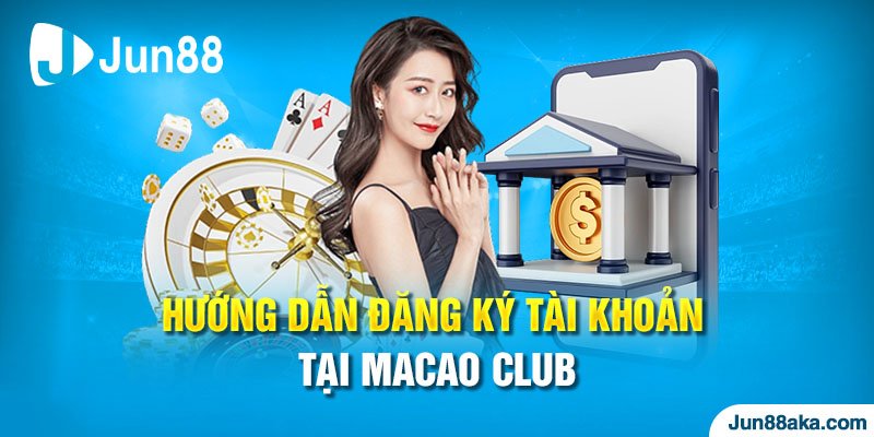 Hướng dẫn đăng ký tài khoản tại Macao Club