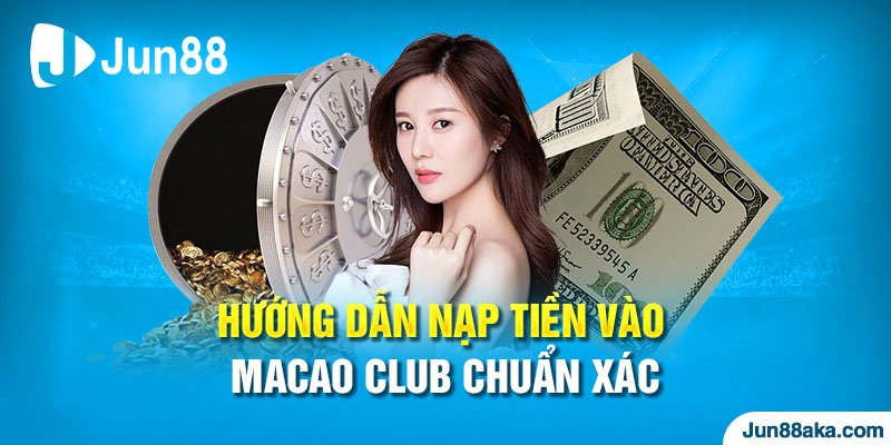 Hướng Dẫn Nạp Tiền Vào Macao Club Dễ Hiểu Dễ Thực Hiện